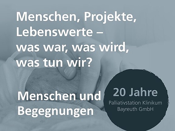 Plakat zum 20-jährigen Jubiläum der Palliativstation Klinikum Bayreuth. Motto: Menschen, Projekte, Lebenswerte – was war, was wird, was tun wir? Menschen und Begegnungen. Hintergrund: Nahaufnahme zweier haltender Hände als Symbol für Fürsorge.